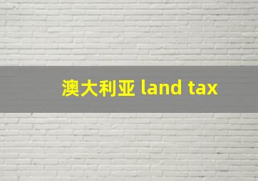 澳大利亚 land tax